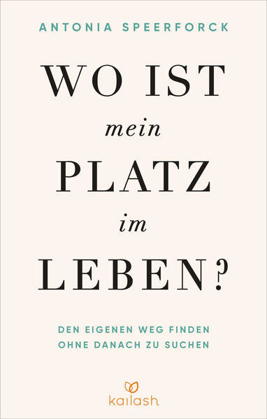 Wo ist mein Platz im Leben? Den eigenen Weg finden ohne danach zu suchen. Antonia Speerfrock