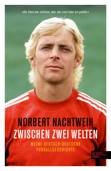 Norbert Nachtweih: Zwischen zwei Welten - meine deutsch-deutsche Fußballgeschichte